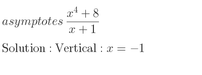 The asymptotes of (x^4+8)/(x+1) is Vertical: x=-1